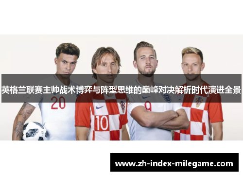 英格兰联赛主帅战术博弈与阵型思维的巅峰对决解析时代演进全景
