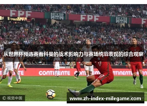 从世界杯预选赛看科曼的战术影响力与赛场统治表现的综合观察