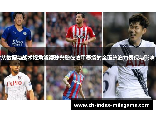 从数据与战术视角解读孙兴慜在法甲赛场的全面统治力表现与影响