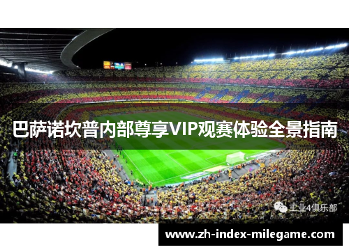 巴萨诺坎普内部尊享VIP观赛体验全景指南 巴萨诺坎普内部尊享VIP观赛体验全景指南
