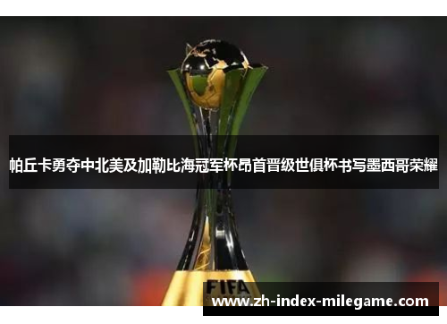 帕丘卡勇夺中北美及加勒比海冠军杯昂首晋级世俱杯书写墨西哥荣耀