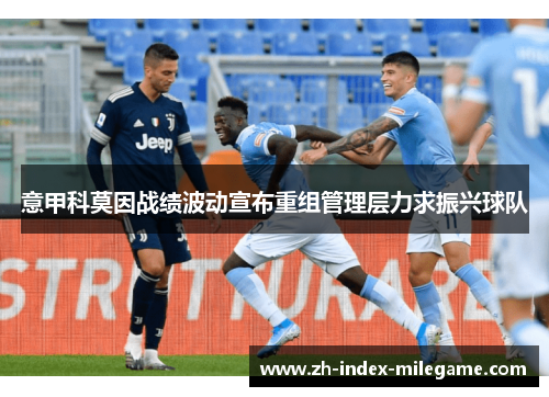意甲科莫因战绩波动宣布重组管理层力求振兴球队