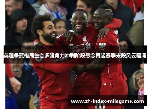 英超争冠格局生变多强角力冲刺阶段悬念再起赛季末段风云暗涌