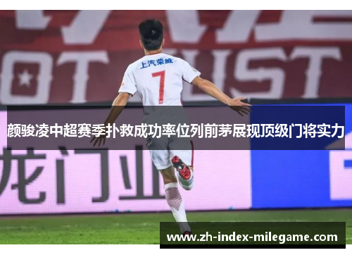 颜骏凌中超赛季扑救成功率位列前茅展现顶级门将实力 颜骏凌中超赛季扑救成功率位列前茅展现顶级门将实力