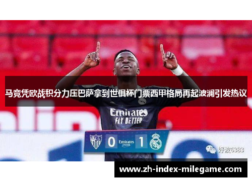 马竞凭欧战积分力压巴萨拿到世俱杯门票西甲格局再起波澜引发热议 马竞凭欧战积分力压巴萨拿到世俱杯门票西甲格局再起波澜引发热议