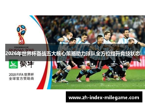2026年世界杯备战五大核心策略助力球队全方位提升竞技状态 2026年世界杯备战五大核心策略助力球队全方位提升竞技状态