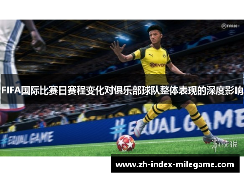 FIFA国际比赛日赛程变化对俱乐部球队整体表现的深度影响 FIFA国际比赛日赛程变化对俱乐部球队整体表现的深度影响