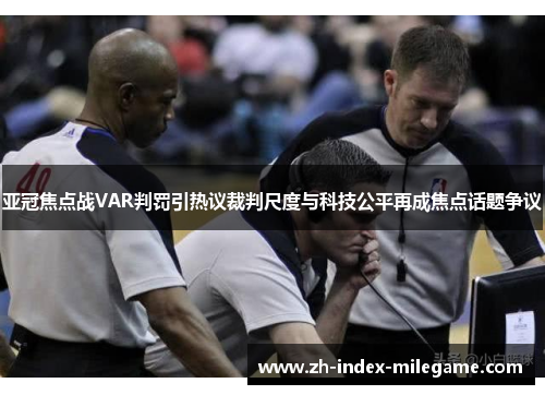 亚冠焦点战VAR判罚引热议裁判尺度与科技公平再成焦点话题争议 亚冠焦点战VAR判罚引热议裁判尺度与科技公平再成焦点话题争议