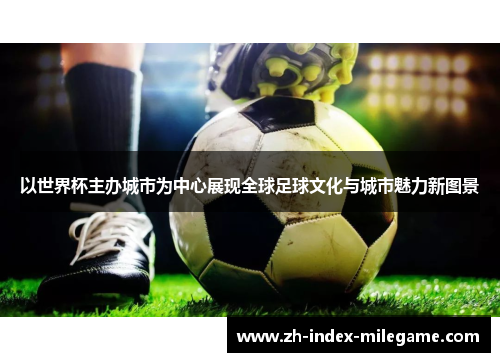 以世界杯主办城市为中心展现全球足球文化与城市魅力新图景