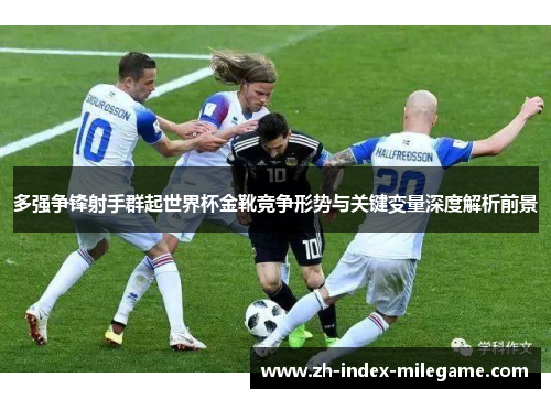 多强争锋射手群起世界杯金靴竞争形势与关键变量深度解析前景 多强争锋射手群起世界杯金靴竞争形势与关键变量深度解析前景