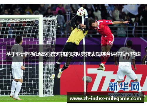 基于亚洲杯赛场高强度对抗的球队竞技表现综合评估模型构建 基于亚洲杯赛场高强度对抗的球队竞技表现综合评估模型构建