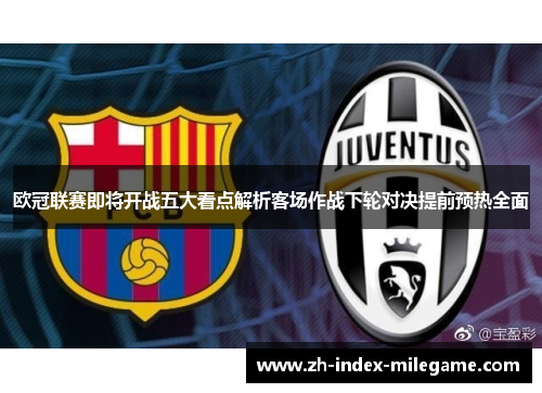 欧冠联赛即将开战五大看点解析客场作战下轮对决提前预热全面 欧冠联赛即将开战五大看点解析客场作战下轮对决提前预热全面