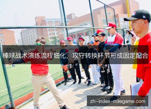 棒球战术演练流程细化,攻守转换环节形成固定配合 棒球战术演练流程细化,攻守转换环节形成固定配合